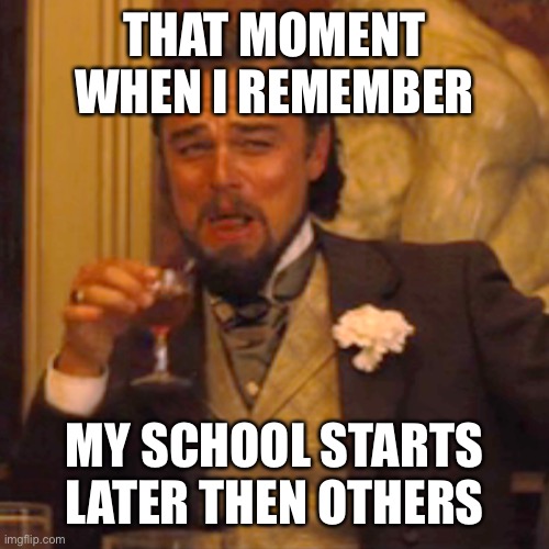 I am a lucky ducy | THAT MOMENT WHEN I REMEMBER; MY SCHOOL STARTS LATER THEN OTHERS | image tagged in memes,laughing leo | made w/ Imgflip meme maker