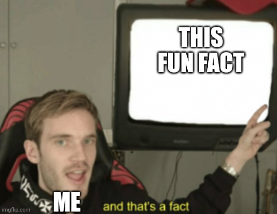 and that's a fact | THIS FUN FACT ME | image tagged in and that's a fact | made w/ Imgflip meme maker