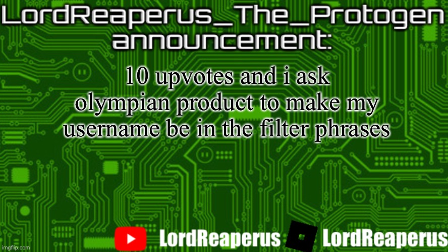 LordReaperus_The_Protogen announcement template | 10 upvotes and i ask olympian product to make my username be in the filter phrases | image tagged in lordreaperus_the_protogen announcement template | made w/ Imgflip meme maker