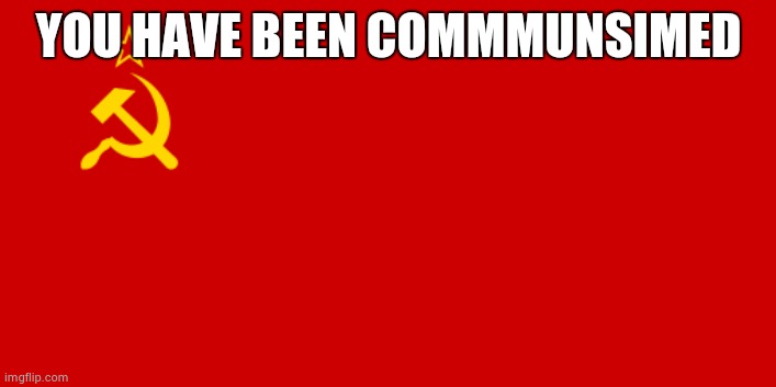 USSR Flag | YOU HAVE BEEN COMMMUNSIMED | image tagged in ussr flag | made w/ Imgflip meme maker