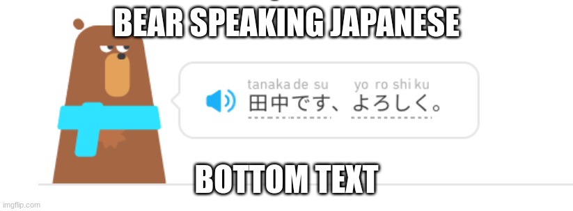 What | BEAR SPEAKING JAPANESE; BOTTOM TEXT | image tagged in duolingo,help,why | made w/ Imgflip meme maker