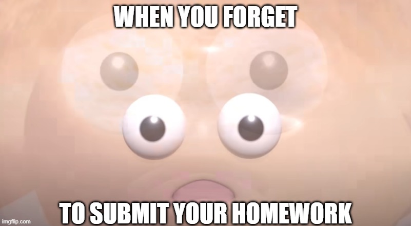 when you forget |  WHEN YOU FORGET; TO SUBMIT YOUR HOMEWORK | image tagged in shocked,why,memes,school,homework,forget | made w/ Imgflip meme maker