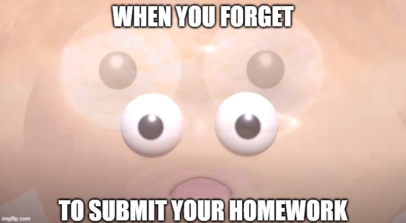 when you forget | WHEN YOU FORGET; TO SUBMIT YOUR HOMEWORK | image tagged in shocked,why,memes,school,homework,forget | made w/ Imgflip meme maker