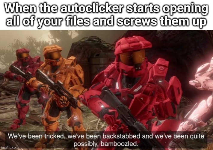 We've been tricked | When the autoclicker starts opening all of your files and screws them up | image tagged in we've been tricked | made w/ Imgflip meme maker