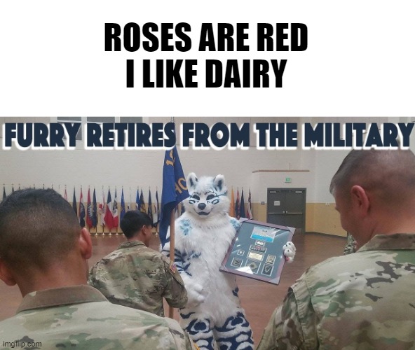 Incase you can't tell, That's the same fur who invented Cooling Vests for that very military. xD | ROSES ARE RED
I LIKE DAIRY | image tagged in memes,funny,furry,military | made w/ Imgflip meme maker