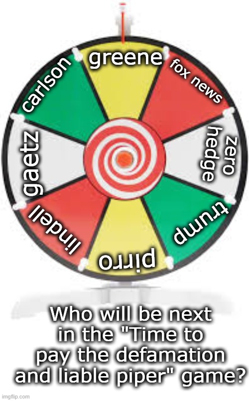 Spinning Wheel | greene carlson gaetz lindell pirro trump zero hedge fox news Who will be next in the "Time to pay the defamation and liable piper" game? | image tagged in spinning wheel | made w/ Imgflip meme maker