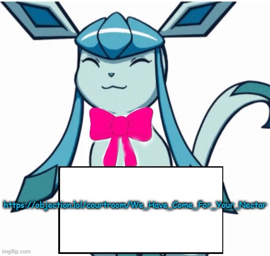 Glaceon says | https://objection.lol/courtroom/We_Have_Come_For_Your_Nectar | image tagged in glaceon says | made w/ Imgflip meme maker