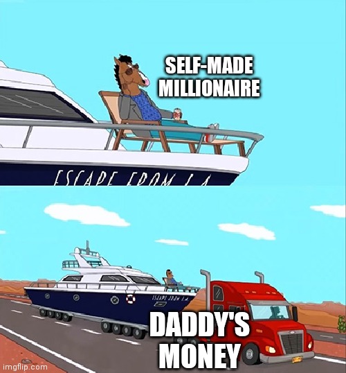 Self made | SELF-MADE MILLIONAIRE; DADDY'S MONEY | image tagged in bojack horseman on his boat | made w/ Imgflip meme maker