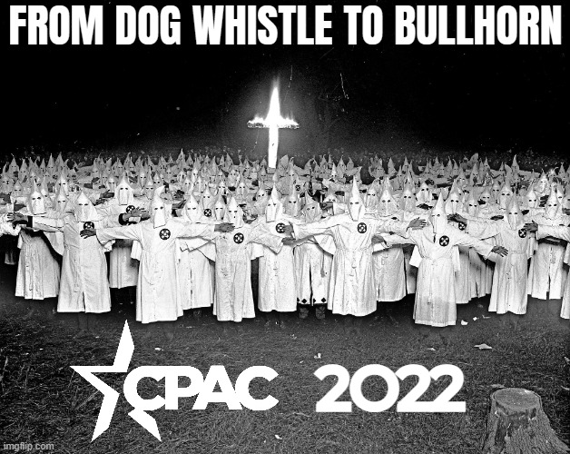 CPAC 2022 | FROM DOG WHISTLE TO BULLHORN; 2O22 | image tagged in kkk religion,white supremacists,white privilege,white trash,fascists,nazis | made w/ Imgflip meme maker