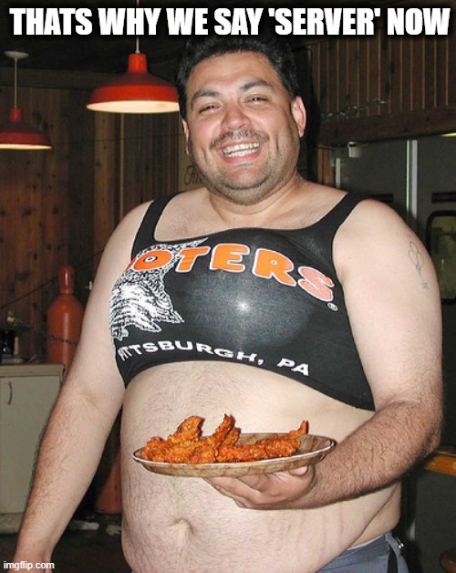 Hooters waiter | THATS WHY WE SAY 'SERVER' NOW | image tagged in hooters waiter | made w/ Imgflip meme maker