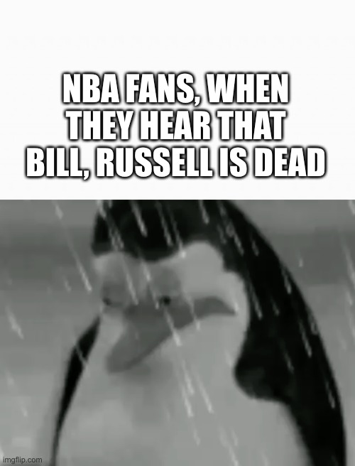 RIP A legend | NBA FANS, WHEN THEY HEAR THAT BILL, RUSSELL IS DEAD | image tagged in white box,sadge,nba,nba memes,nba finals | made w/ Imgflip meme maker