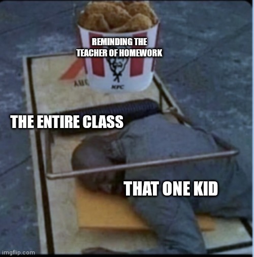 I hate that kid | REMINDING THE TEACHER OF HOMEWORK; THE ENTIRE CLASS; THAT ONE KID | image tagged in kfc mouse trap | made w/ Imgflip meme maker