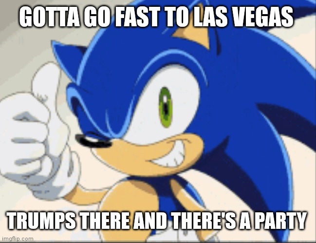 Sonic | GOTTA GO FAST TO LAS VEGAS; TRUMPS THERE AND THERE'S A PARTY | image tagged in funny memes | made w/ Imgflip meme maker