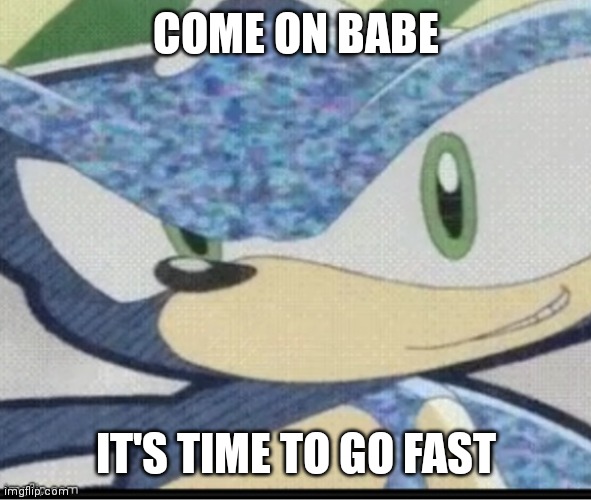 Sonic riders sonic | COME ON BABE; IT'S TIME TO GO FAST | image tagged in funny memes | made w/ Imgflip meme maker