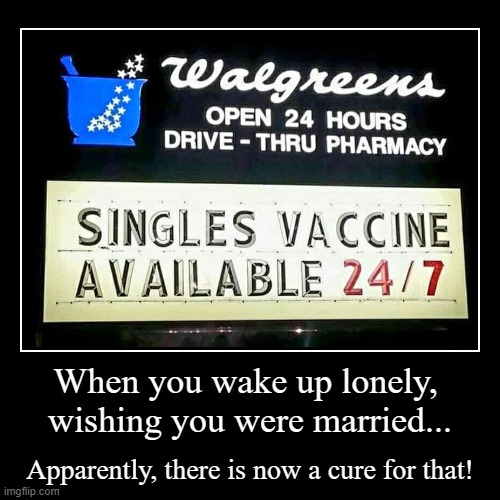 Cure for being Single! | When you wake up lonely, 
wishing you were married... | Apparently, there is now a cure for that! | image tagged in funny,demotivationals,cure,single life,misspelled | made w/ Imgflip demotivational maker