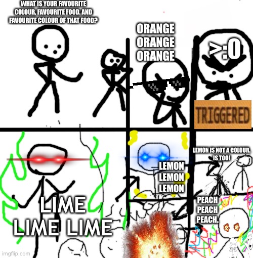 THIS IS GOD. |  WHAT IS YOUR FAVOURITE COLOUR, FAVOURITE FOOD, AND FAVOURITE COLOUR OF THAT FOOD? ORANGE ORANGE ORANGE; >:0; LEMON LEMON LEMON; LEMON IS NOT A COLOUR.
IS TOO! LIME LIME LIME; PEACH PEACH PEACH. | image tagged in memes,blank starter pack,god | made w/ Imgflip meme maker