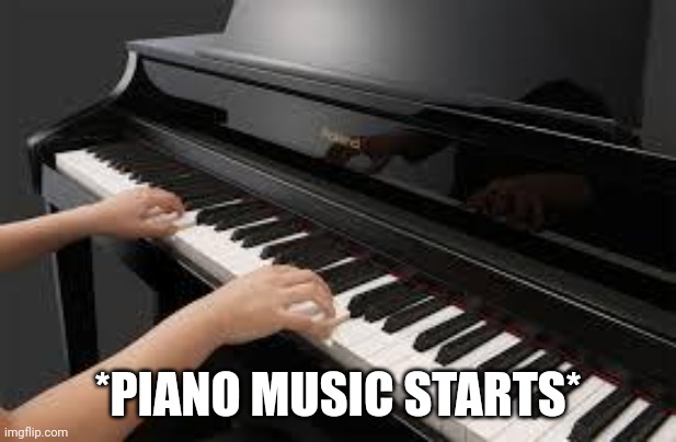 piano | *PIANO MUSIC STARTS* | image tagged in piano | made w/ Imgflip meme maker