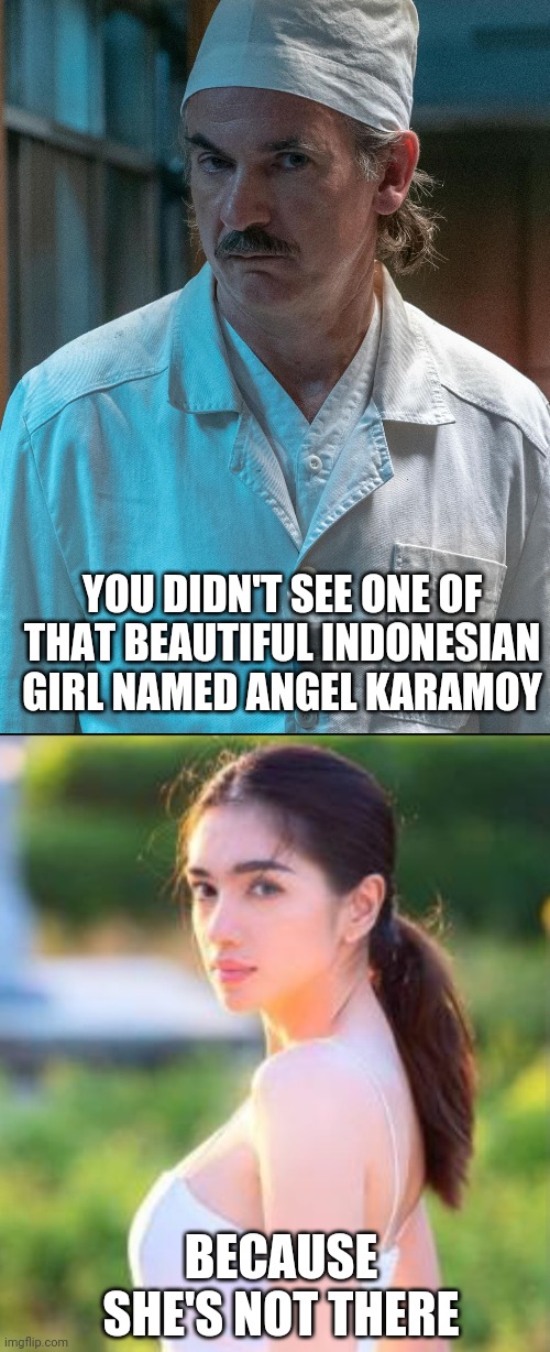 You didn't see one of that beautiful indonesian girl named Angel Karamoy because she's not there |  YOU DIDN'T SEE ONE OF THAT BEAUTIFUL INDONESIAN GIRL NAMED ANGEL KARAMOY; BECAUSE SHE'S NOT THERE | image tagged in indonesia,celebrity,girl,chernobyl,dyatlov not great not terrible | made w/ Imgflip meme maker