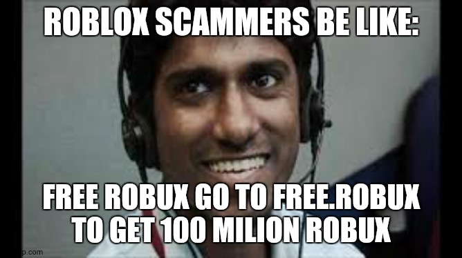 true | ROBLOX SCAMMERS BE LIKE:; FREE ROBUX GO TO FREE.ROBUX TO GET 100 MILION ROBUX | image tagged in indian scammer,pov,free robux | made w/ Imgflip meme maker