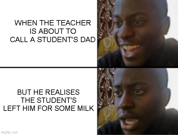 Oh yeah! Oh no... | WHEN THE TEACHER IS ABOUT TO CALL A STUDENT'S DAD; BUT HE REALISES THE STUDENT'S LEFT HIM FOR SOME MILK | image tagged in oh yeah oh no | made w/ Imgflip meme maker