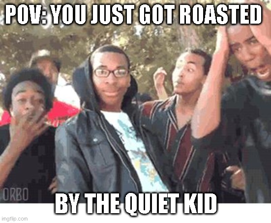 when the quiet kid roasts you | POV: YOU JUST GOT ROASTED; BY THE QUIET KID | image tagged in oooohhhh | made w/ Imgflip meme maker
