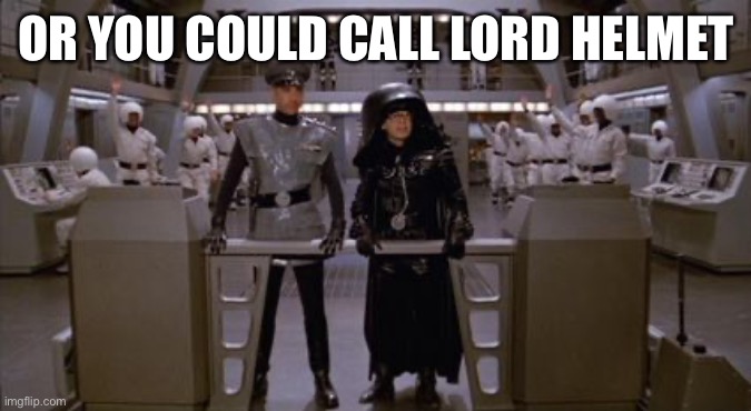 Spaceballs Assholes | OR YOU COULD CALL LORD HELMET | image tagged in spaceballs assholes | made w/ Imgflip meme maker