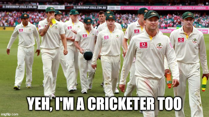 aussie cricket | YEH, I'M A CRICKETER TOO | image tagged in aussie cricket | made w/ Imgflip meme maker