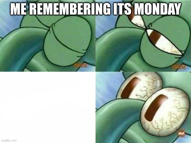 Squidward eyes | ME REMEMBERING ITS MONDAY | image tagged in squidward eyes | made w/ Imgflip meme maker