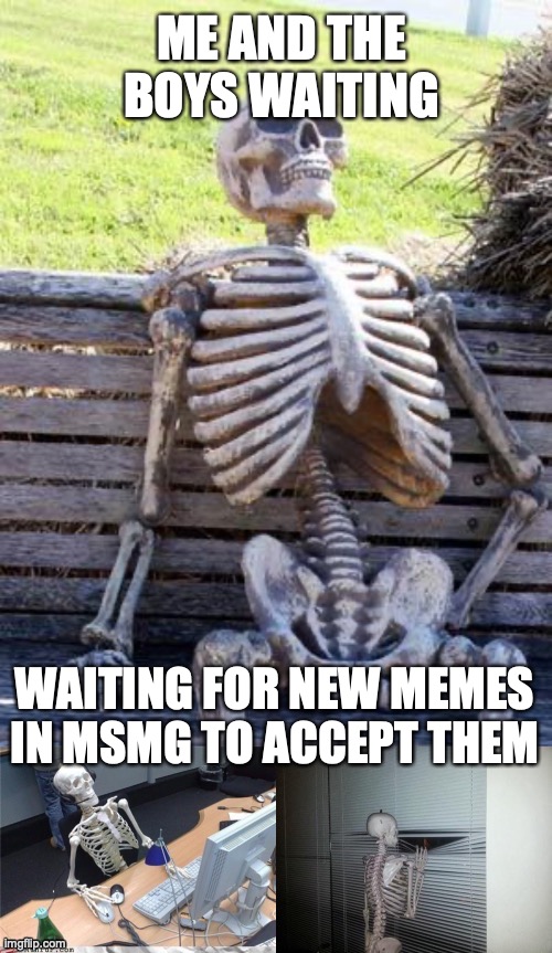 everyone is asleep :( | ME AND THE BOYS WAITING; WAITING FOR NEW MEMES IN MSMG TO ACCEPT THEM | image tagged in sad pablo skeleton | made w/ Imgflip meme maker