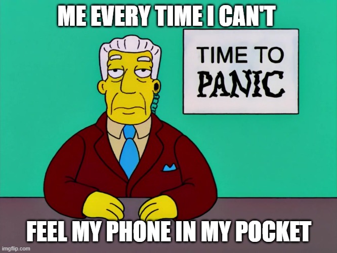 I think almost every person that has a phone has experienced that ? |  ME EVERY TIME I CAN'T; FEEL MY PHONE IN MY POCKET | image tagged in time to panic,phone,the simpsons | made w/ Imgflip meme maker
