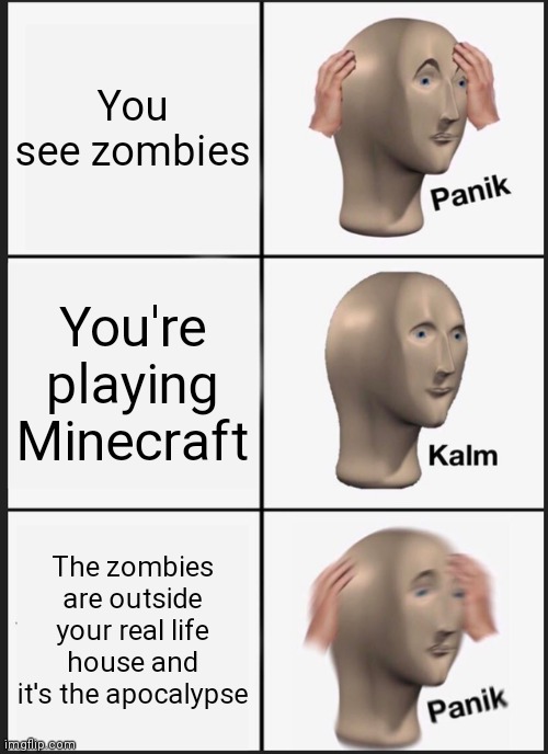 Panik Kalm Panik | You see zombies; You're playing Minecraft; The zombies are outside your real life house and it's the apocalypse | image tagged in memes,panik kalm panik | made w/ Imgflip meme maker