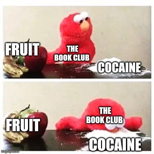 elmo cocaine | FRUIT COCAINE THE BOOK CLUB FRUIT COCAINE THE BOOK CLUB | image tagged in elmo cocaine | made w/ Imgflip meme maker