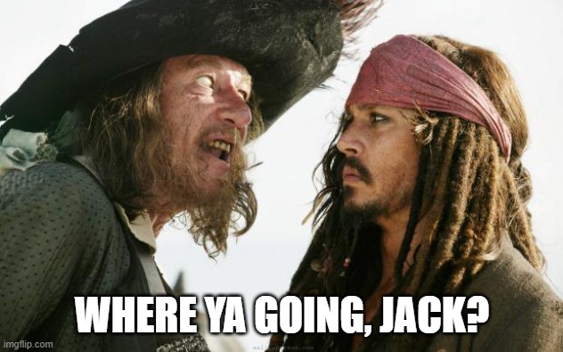 barbossa | WHERE YA GOING, JACK? | image tagged in barbossa | made w/ Imgflip meme maker