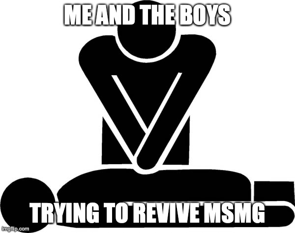 dead stream | ME AND THE BOYS; TRYING TO REVIVE MSMG | image tagged in cpr | made w/ Imgflip meme maker
