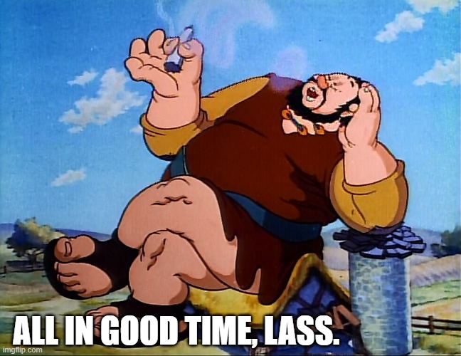 Smoking Giant | ALL IN GOOD TIME, LASS. | image tagged in smoking giant | made w/ Imgflip meme maker
