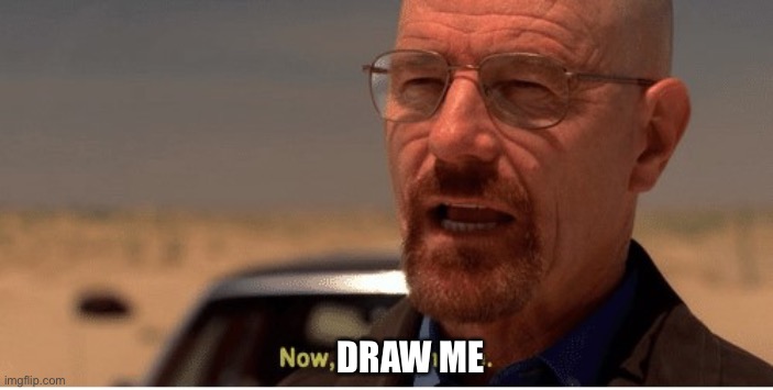 Now, say my name | DRAW ME | image tagged in now say my name | made w/ Imgflip meme maker