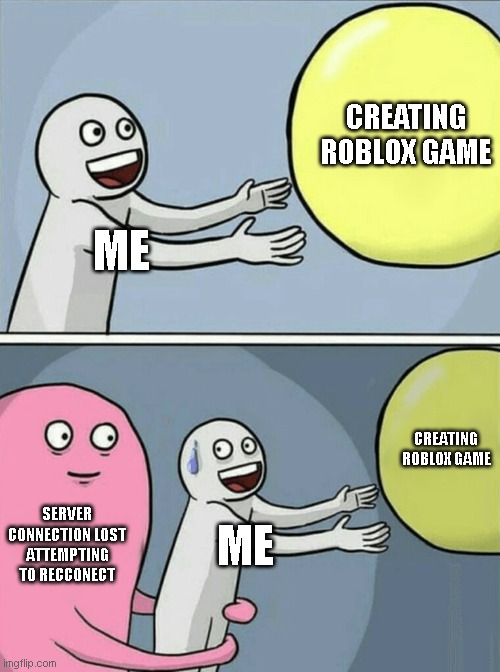 Running Away Balloon Meme | CREATING ROBLOX GAME; ME; CREATING ROBLOX GAME; SERVER CONNECTION LOST ATTEMPTING TO RECCONECT; ME | image tagged in memes,running away balloon | made w/ Imgflip meme maker