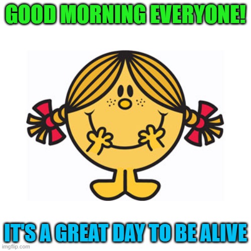 good morning! | GOOD MORNING EVERYONE! IT'S A GREAT DAY TO BE ALIVE | image tagged in kewlew,good morning | made w/ Imgflip meme maker