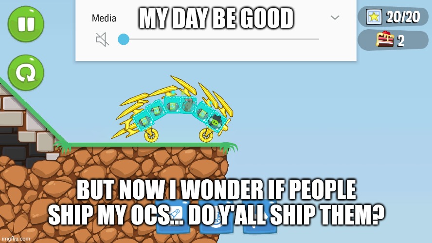 I'm just curious | MY DAY BE GOOD; BUT NOW I WONDER IF PEOPLE SHIP MY OCS... DO Y'ALL SHIP THEM? | made w/ Imgflip meme maker