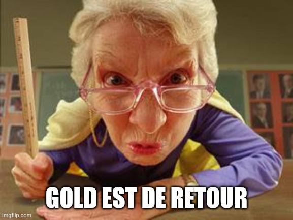 Angry Teacher | GOLD EST DE RETOUR | image tagged in angry teacher | made w/ Imgflip meme maker