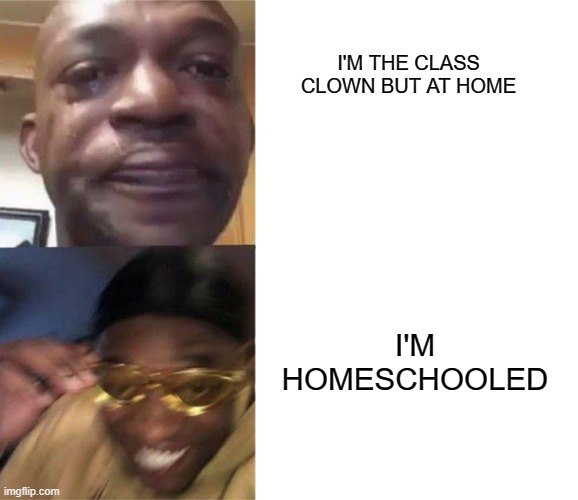 when ur not an only child to | I'M THE CLASS CLOWN BUT AT HOME; I'M HOMESCHOOLED | image tagged in crying black man gold glasses black man,homeschool | made w/ Imgflip meme maker