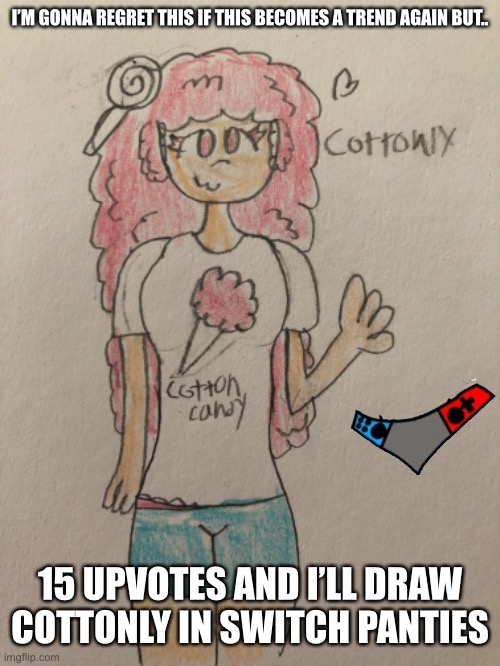 This better not revive that damn trend | I’M GONNA REGRET THIS IF THIS BECOMES A TREND AGAIN BUT.. 15 UPVOTES AND I’LL DRAW COTTONLY IN SWITCH PANTIES | made w/ Imgflip meme maker