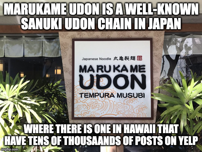 Marukame Udon | MARUKAME UDON IS A WELL-KNOWN SANUKI UDON CHAIN IN JAPAN; WHERE THERE IS ONE IN HAWAII THAT HAVE TENS OF THOUSAANDS OF POSTS ON YELP | image tagged in restaurant,memes | made w/ Imgflip meme maker