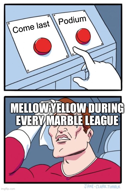 Worst to first | Podium; Come last; MELLOW YELLOW DURING EVERY MARBLE LEAGUE | image tagged in memes,two buttons | made w/ Imgflip meme maker