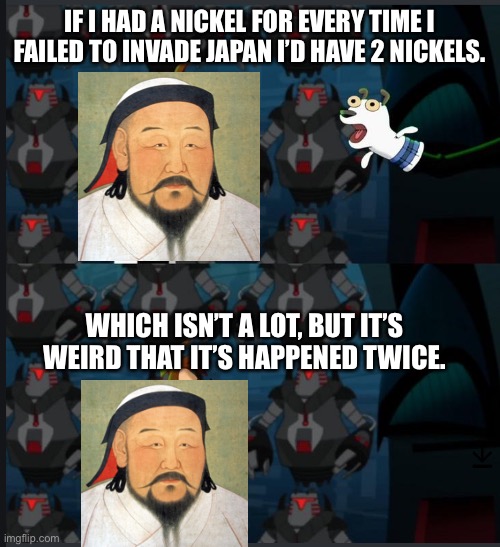 Ghengis Khan | IF I HAD A NICKEL FOR EVERY TIME I FAILED TO INVADE JAPAN I’D HAVE 2 NICKELS. WHICH ISN’T A LOT, BUT IT’S WEIRD THAT IT’S HAPPENED TWICE. | image tagged in 2 nickels | made w/ Imgflip meme maker
