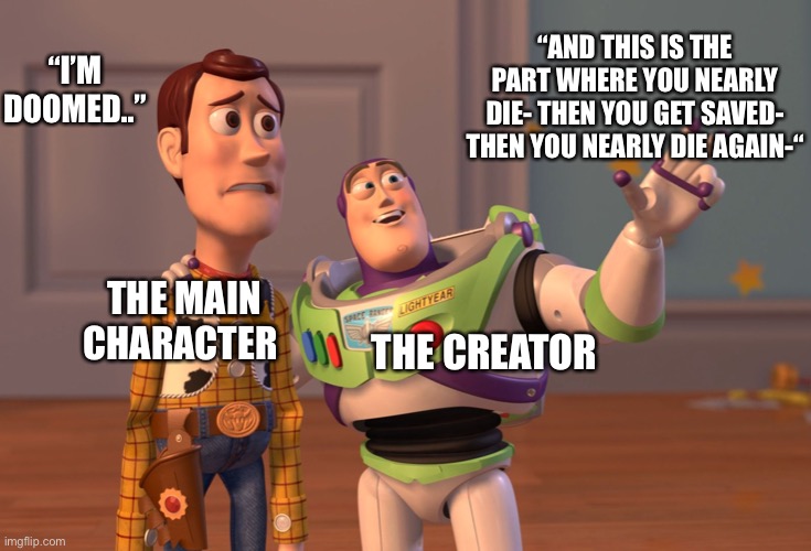 Almost every made-up-story you read will be like this. Change my mind. | “AND THIS IS THE PART WHERE YOU NEARLY DIE- THEN YOU GET SAVED- THEN YOU NEARLY DIE AGAIN-“; “I’M DOOMED..”; THE MAIN CHARACTER; THE CREATOR | image tagged in memes,x x everywhere,story | made w/ Imgflip meme maker