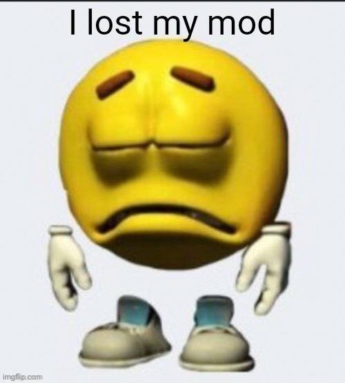 y tho | I lost my mod | image tagged in sad emoji boi | made w/ Imgflip meme maker