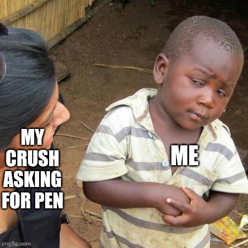 Wacha thinkin m8 | ME; MY CRUSH ASKING FOR PEN | image tagged in memes,third world skeptical kid | made w/ Imgflip meme maker