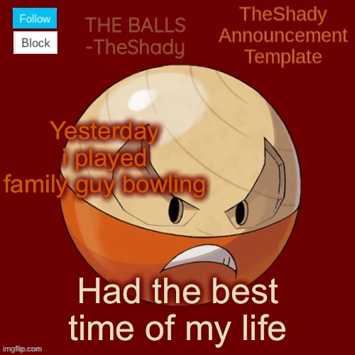 Shadys uhhhh hisuian electrode temp thanks TBMR | Yesterday i played family guy bowling; Had the best time of my life | image tagged in shadys uhhhh hisuian electrode temp thanks tbmr | made w/ Imgflip meme maker