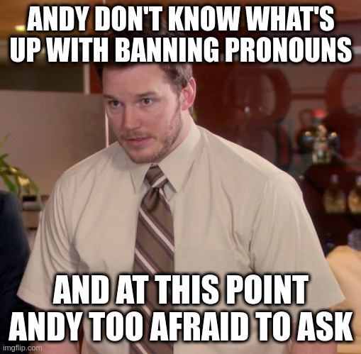 Afraid To Ask Andy Meme | ANDY DON'T KNOW WHAT'S UP WITH BANNING PRONOUNS; AND AT THIS POINT ANDY TOO AFRAID TO ASK | image tagged in memes,afraid to ask andy | made w/ Imgflip meme maker
